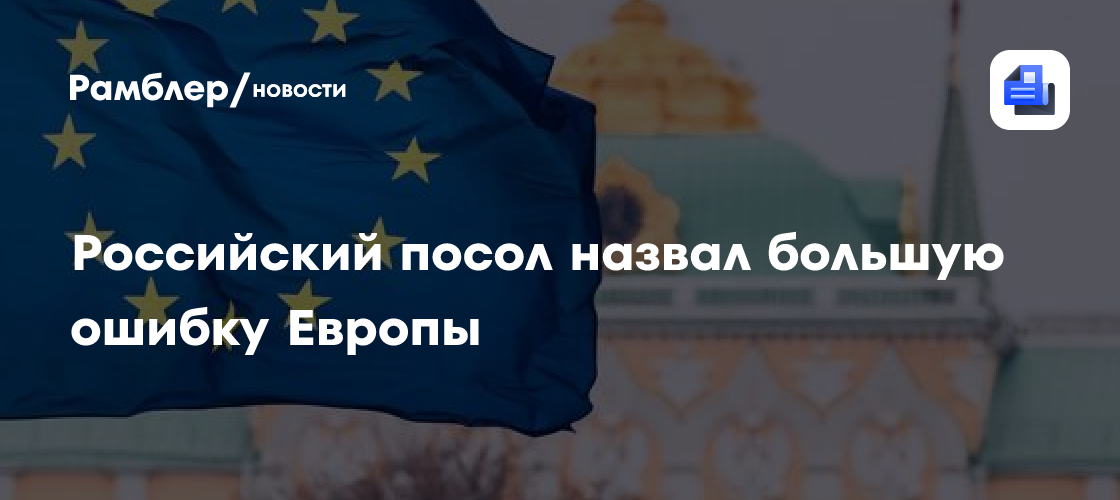 Российский посол назвал большую ошибку Европы