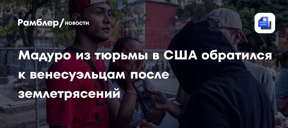 Мадуро из тюрьмы в США обратился к венесуэльцам после землетрясений