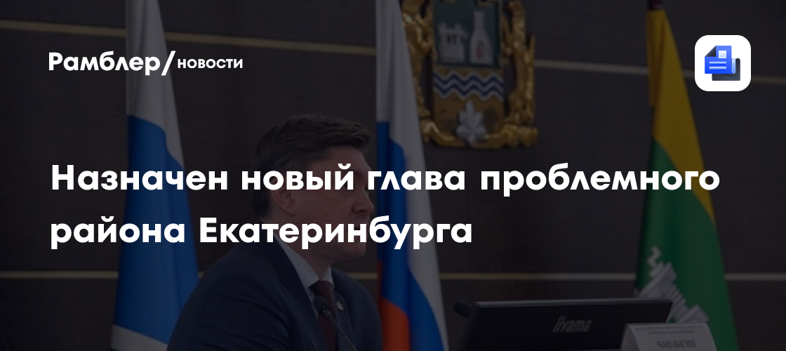 Назначен новый глава проблемного района Екатеринбурга
