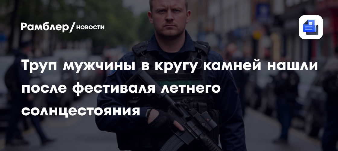 Труп мужчины в кругу камней нашли после фестиваля летнего солнцестояния