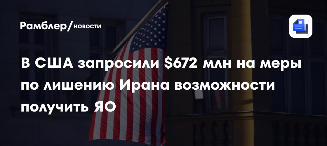 В США запросили $672 млн на меры по лишению Ирана возможности получить ЯО