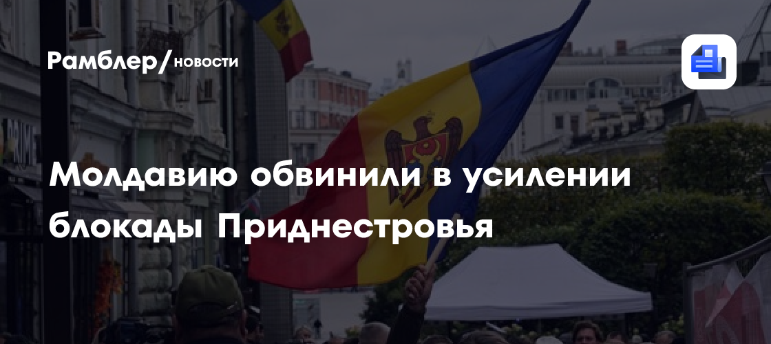 Молдавию обвинили в усилении блокады Приднестровья