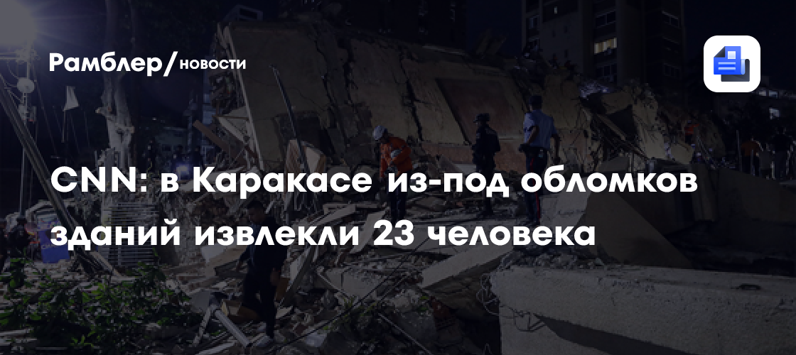 CNN: в Каракасе из-под обломков зданий извлекли 23 человека