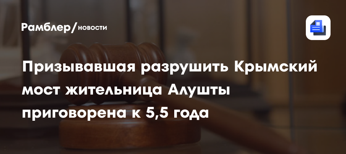 Призывавшая разрушить Крымский мост жительница Алушты приговорена к 5,5 года