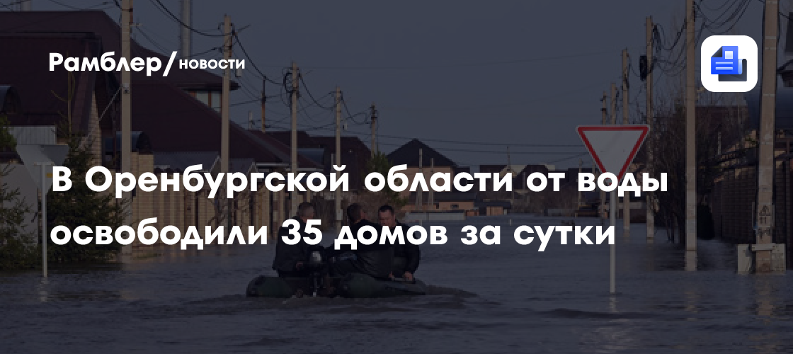 В Оренбургской области от воды освободили 35 домов за сутки