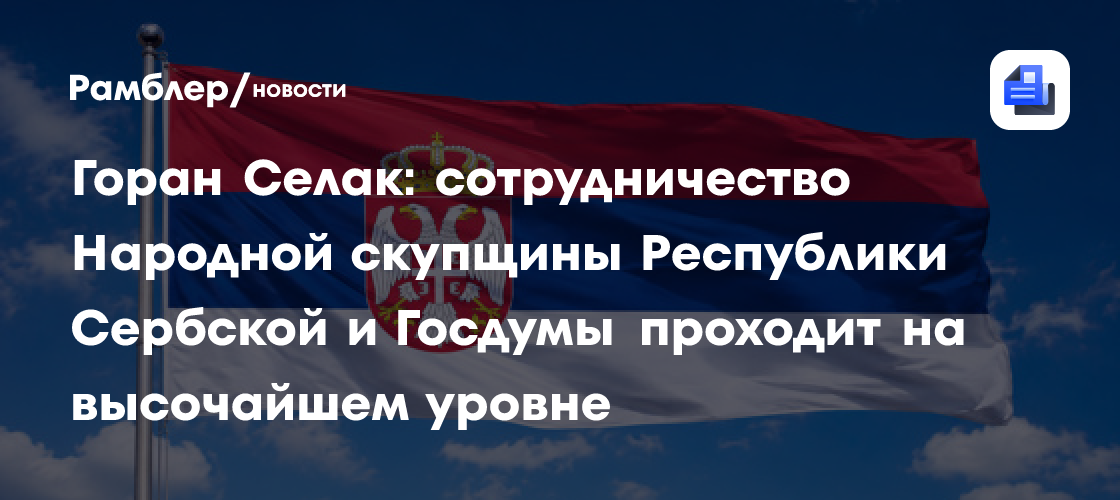 Горан Селак: сотрудничество Народной скупщины Республики Сербской и Госдумы проходит на высочайшем уровне