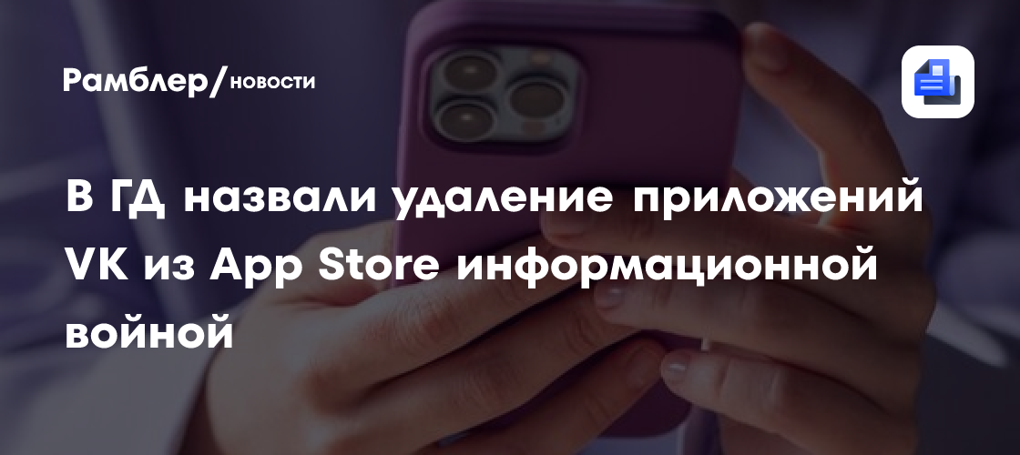 В ГД назвали удаление приложений VK из App Store информационной войной