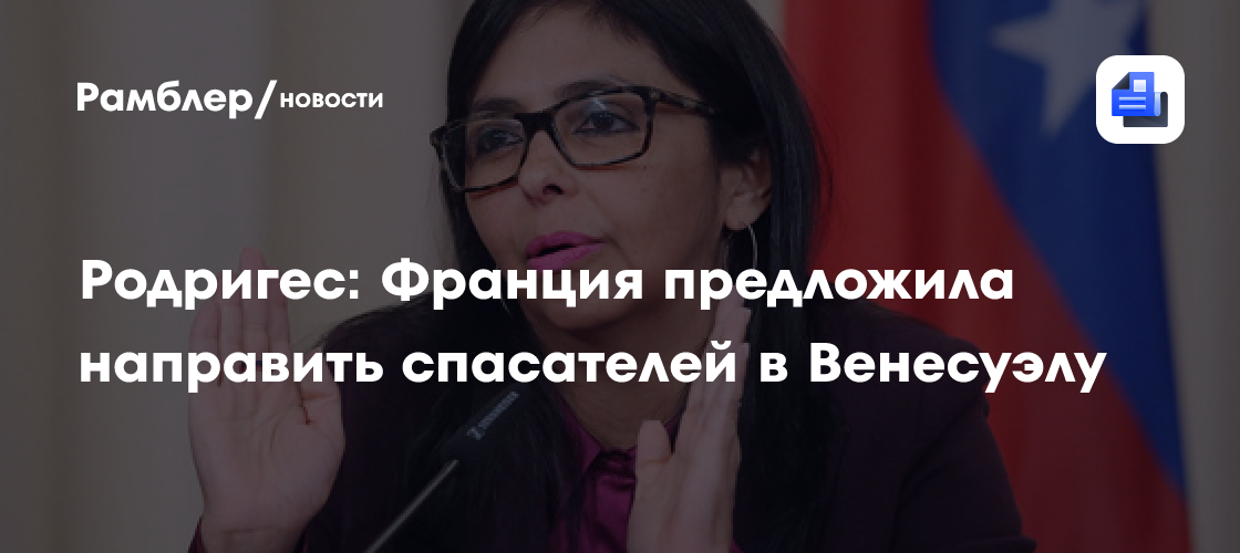 Родригес: Франция предложила направить спасателей в Венесуэлу