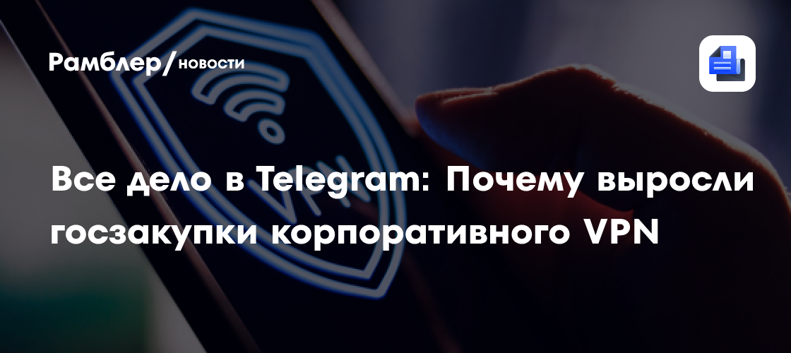 Все дело в Telegram: Почему выросли госзакупки корпоративного VPN