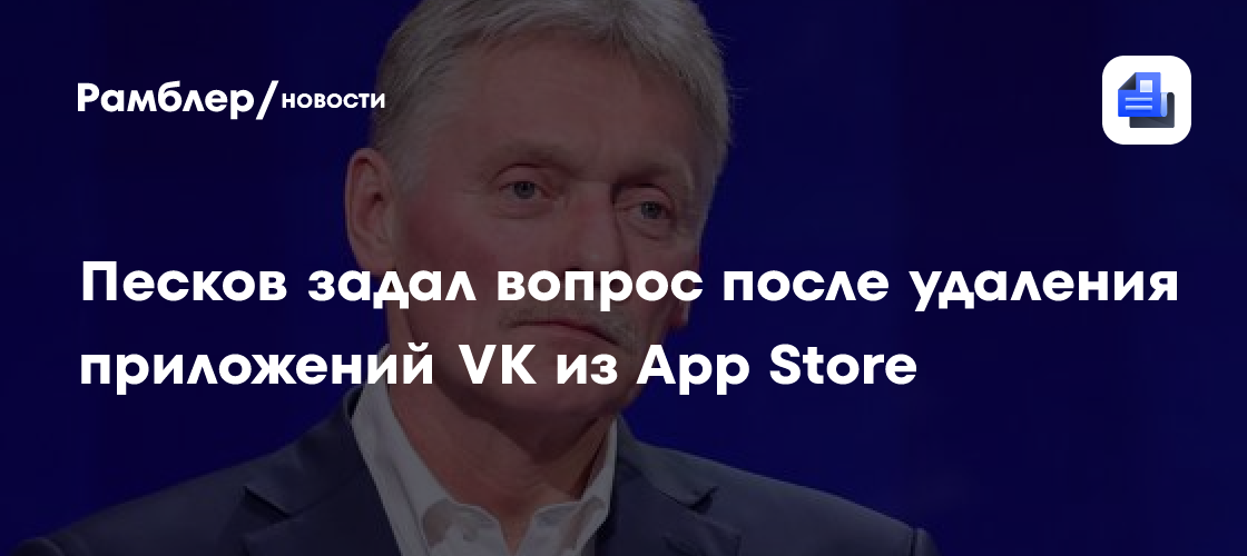 Песков задал вопрос после удаления приложений VK из App Store
