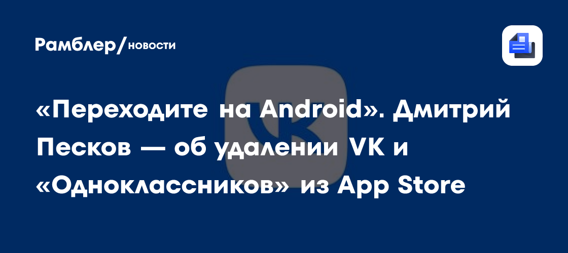 «Переходите на Android»: Дмитрий Песков — об удалении VK и «Одноклассников» из App Store
