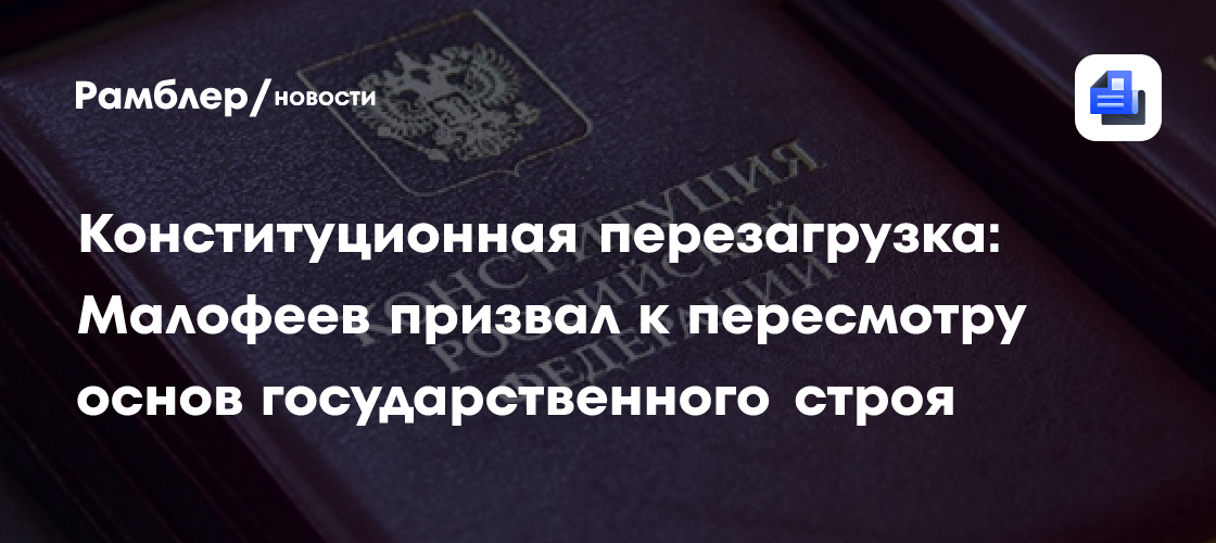 Конституционная перезагрузка: Малофеев призвал к пересмотру основ государственного строя