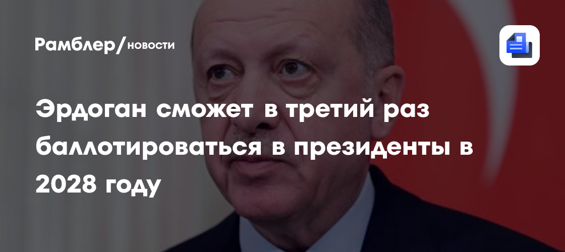 Эрдоган сможет в третий раз баллотироваться в президенты в 2028 году