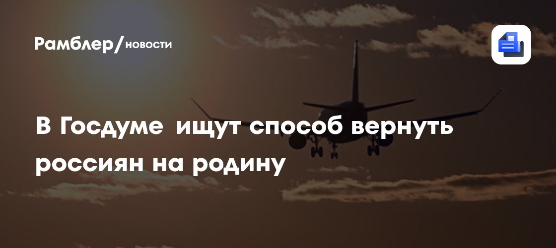 В Госдуме ищут способ вернуть россиян на родину