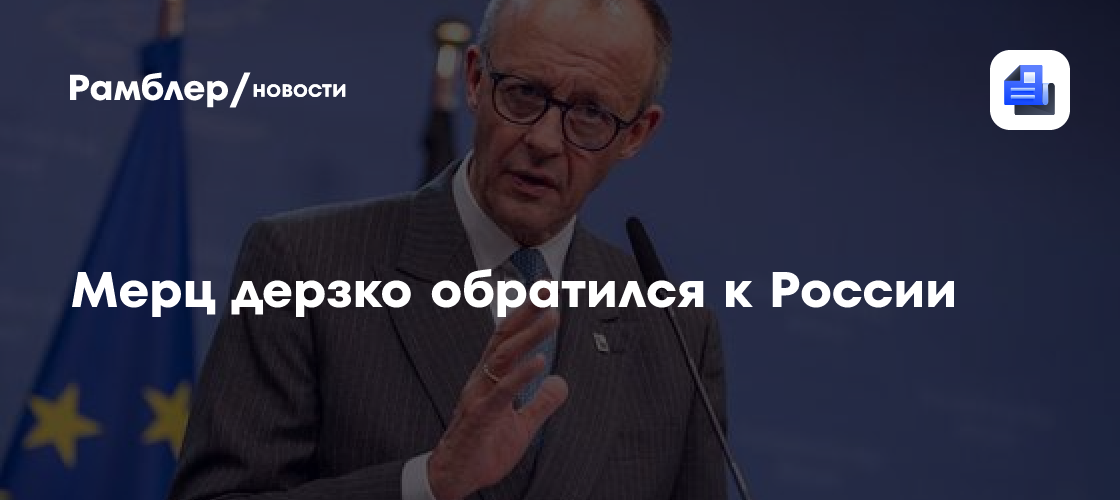 Мерц дерзко обратился к России