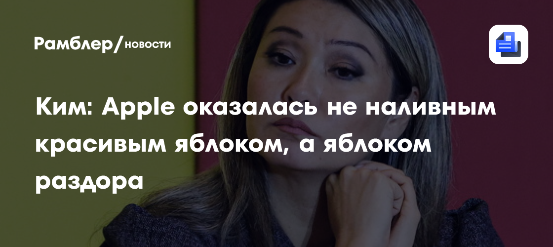 Ким: Apple оказалась не наливным красивым яблоком, а яблоком раздора