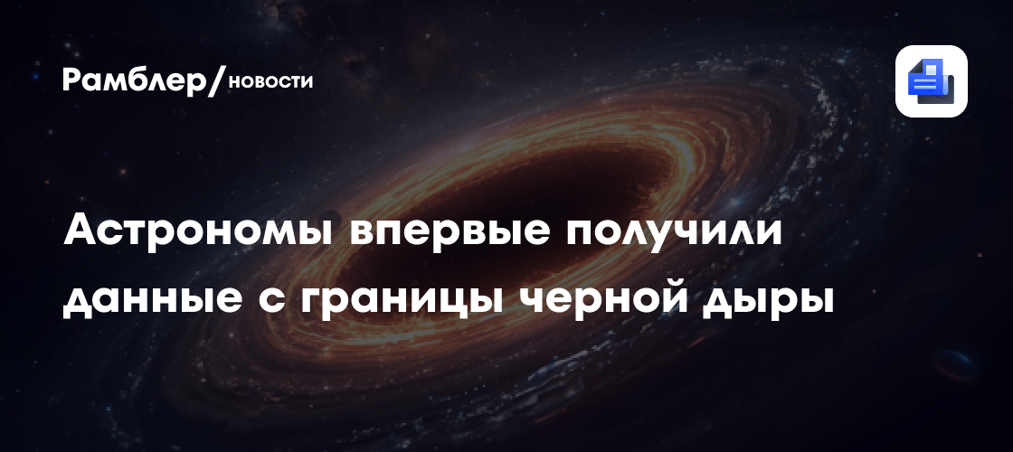 Астрономы впервые получили данные с границы черной дыры