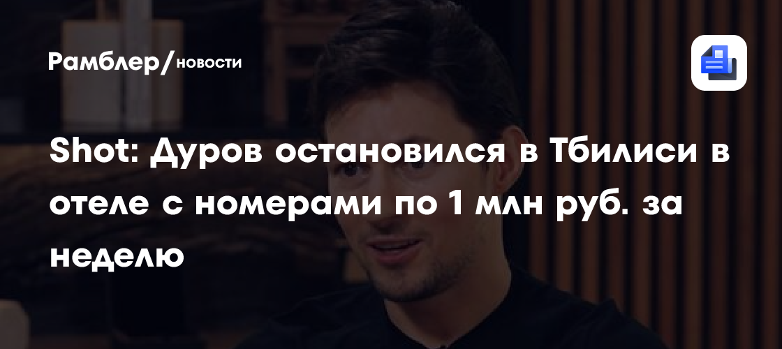 Shot: Павел Дуров прилетел в Тбилиси и поселился в пятизвездочном отеле