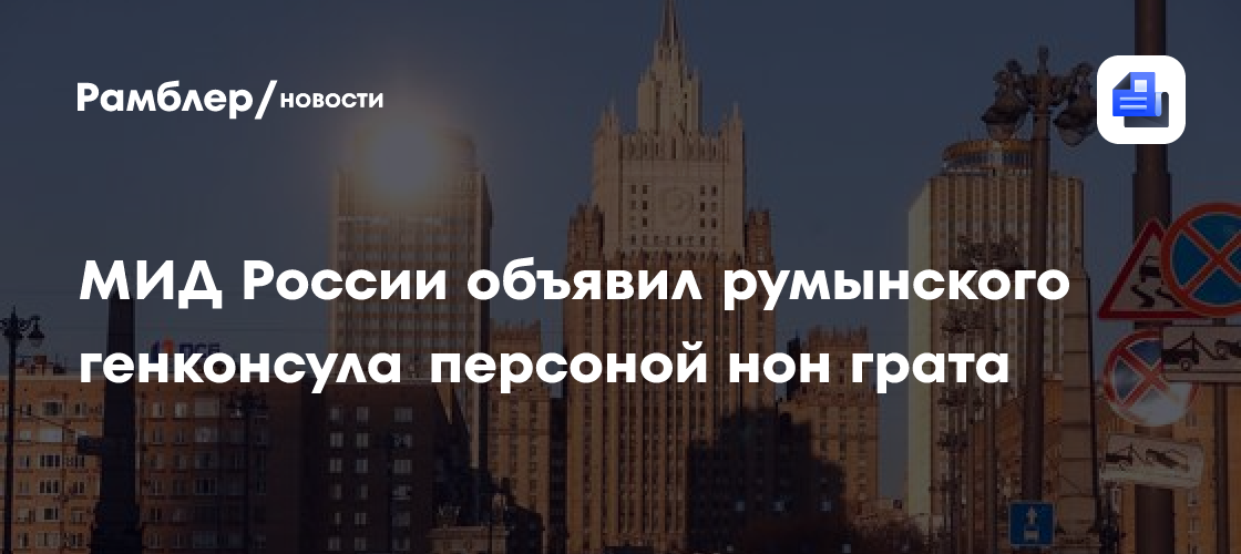 МИД России объявил румынского генконсула персоной нон грата