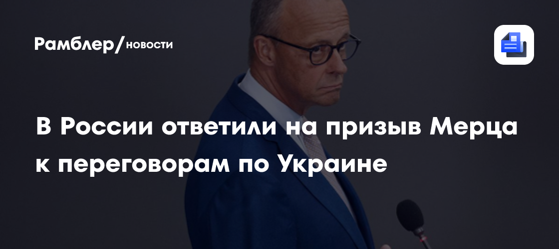 В России ответили на призыв Мерца к переговорам по Украине