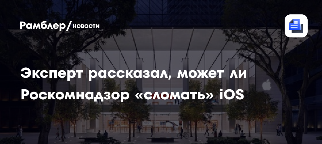Эксперт рассказал, что технически Роскомнадзор может «сломать» iOS