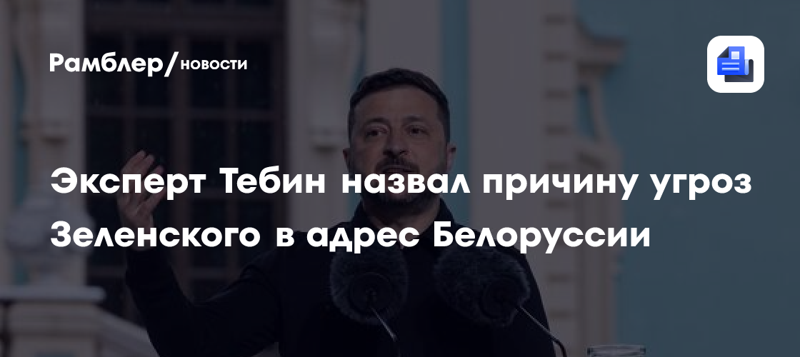 Эксперт Тебин назвал причину угроз Зеленского в адрес Белоруссии