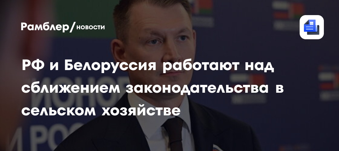 РФ и Белоруссия работают над сближением законодательства в сельском хозяйстве