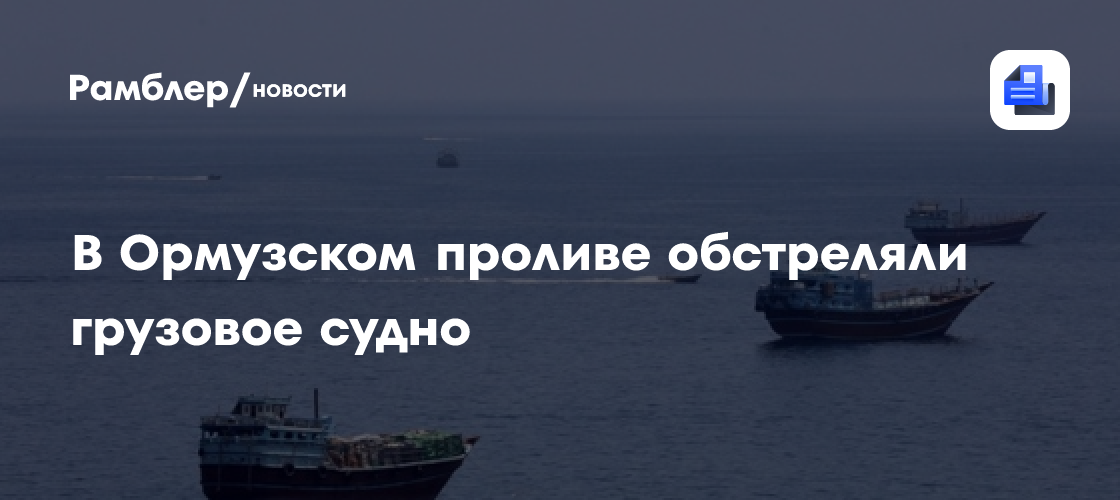 В Ормузском проливе обстреляли грузовое судно