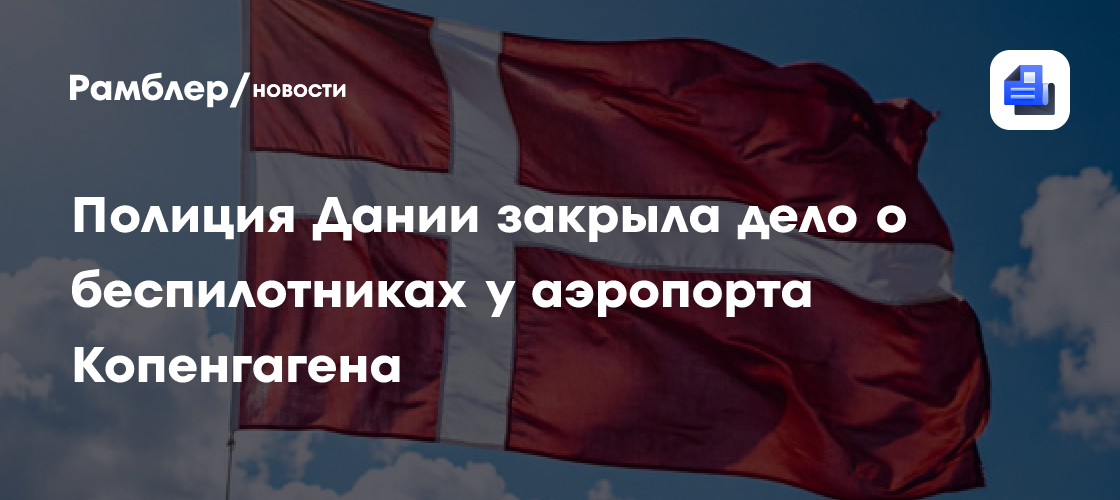Полиция Дании закрыла дело о беспилотниках у аэропорта Копенгагена