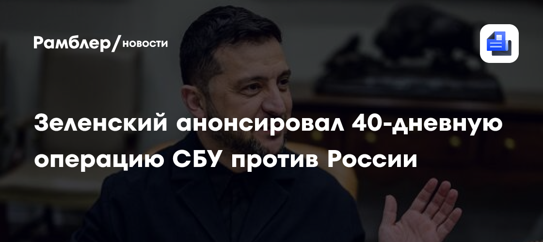 Зеленский анонсировал 40-дневную операцию СБУ против России
