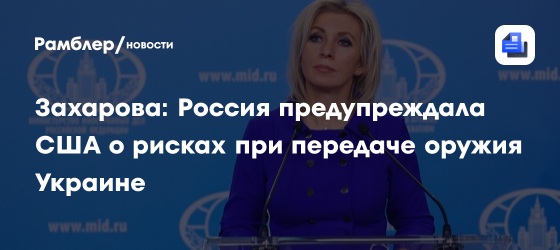 Захарова: Россия предупреждала США о рисках при передаче оружия Украине