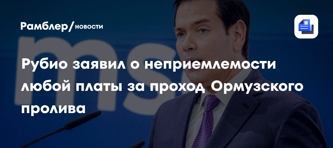 Рубио заявил о неприемлемости любой платы за проход Ормузского пролива