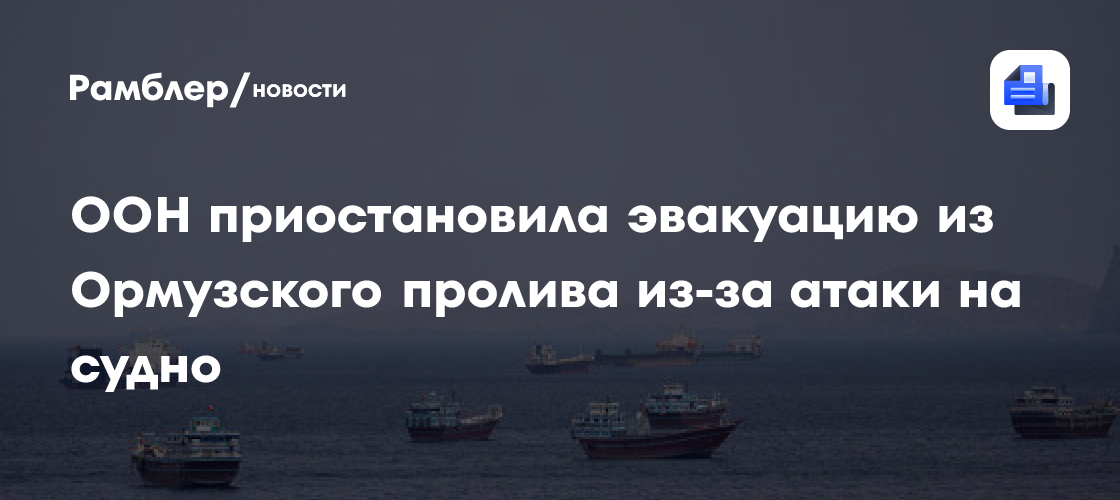 ИМО ООН приостановила эвакуацию моряков в Ормузском проливе после удара по судну