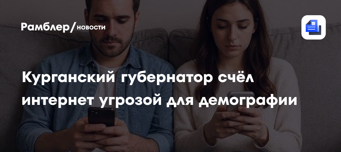 Курганский губернатор счёл интернет угрозой для демографии