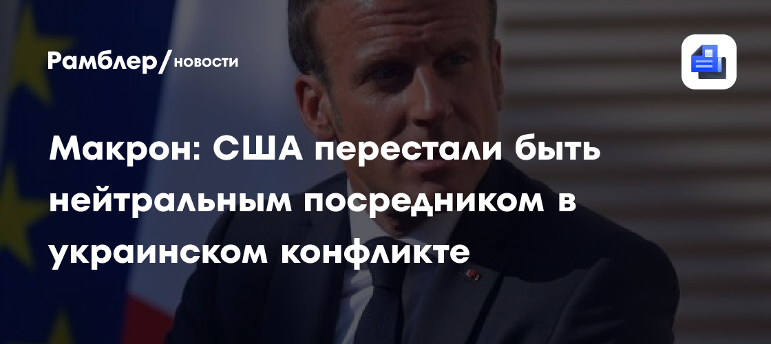 Макрон: США перестали быть нейтральным посредником в украинском конфликте