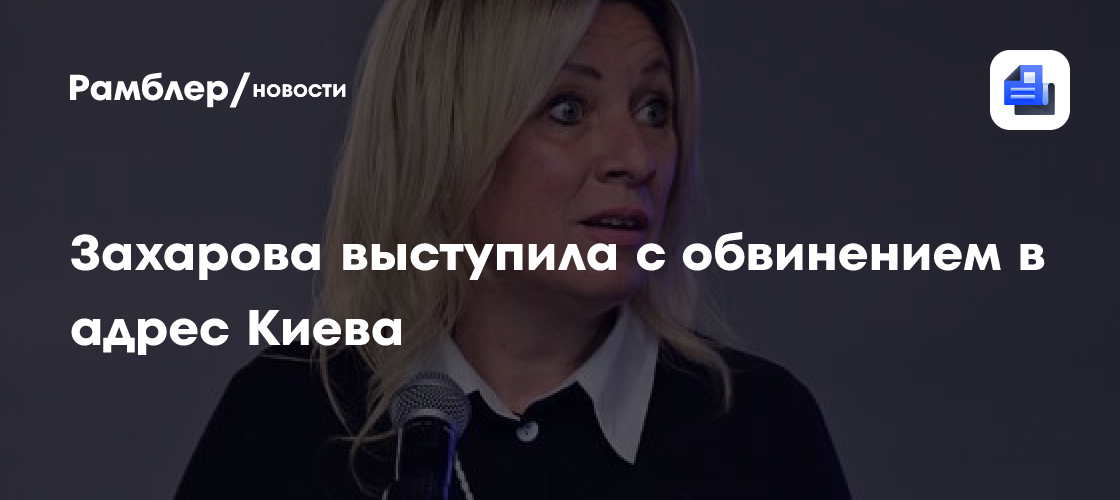 Захарова выступила с обвинением в адрес Киева