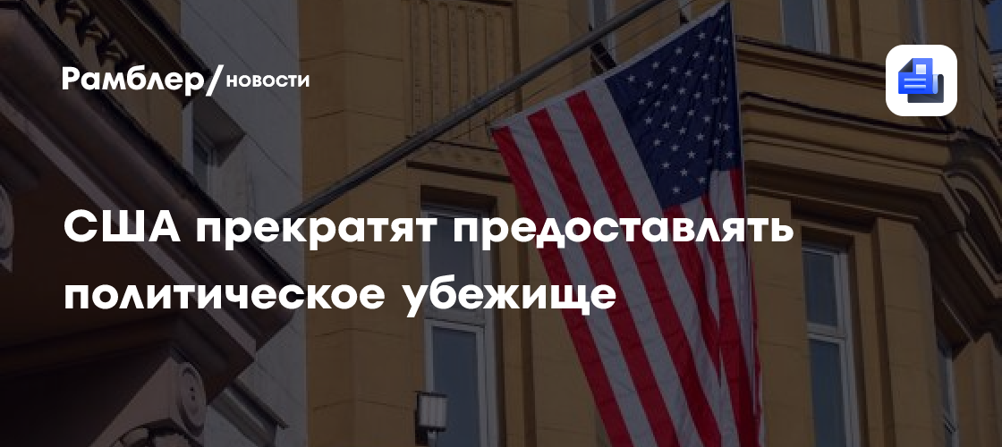 США прекратят предоставлять политическое убежище