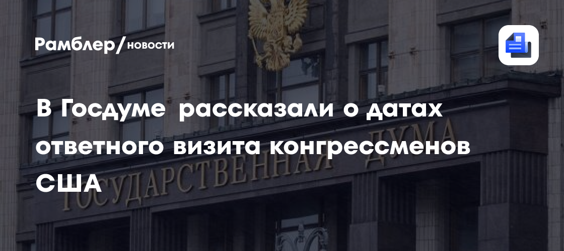 В Госдуме рассказали о датах ответного визита конгрессменов США