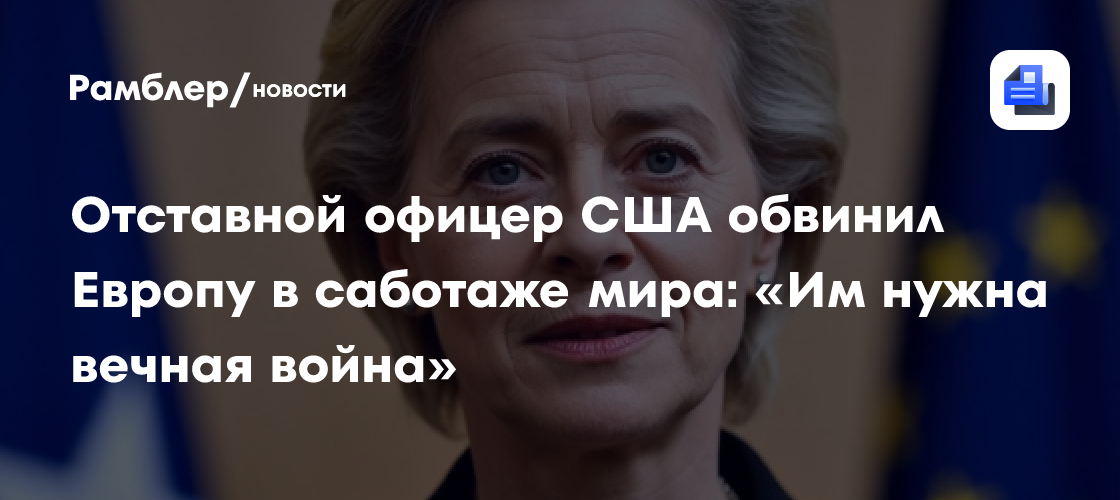 Отставной офицер США обвинил Европу в саботаже мира: «Им нужна вечная война»