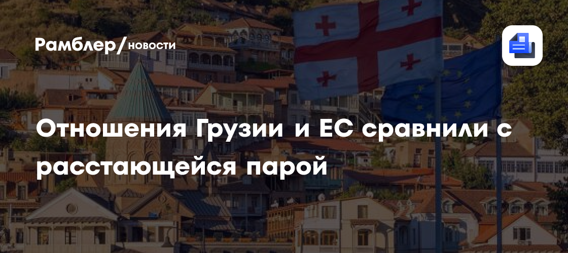 Отношения Грузии и ЕС сравнили с расстающейся парой