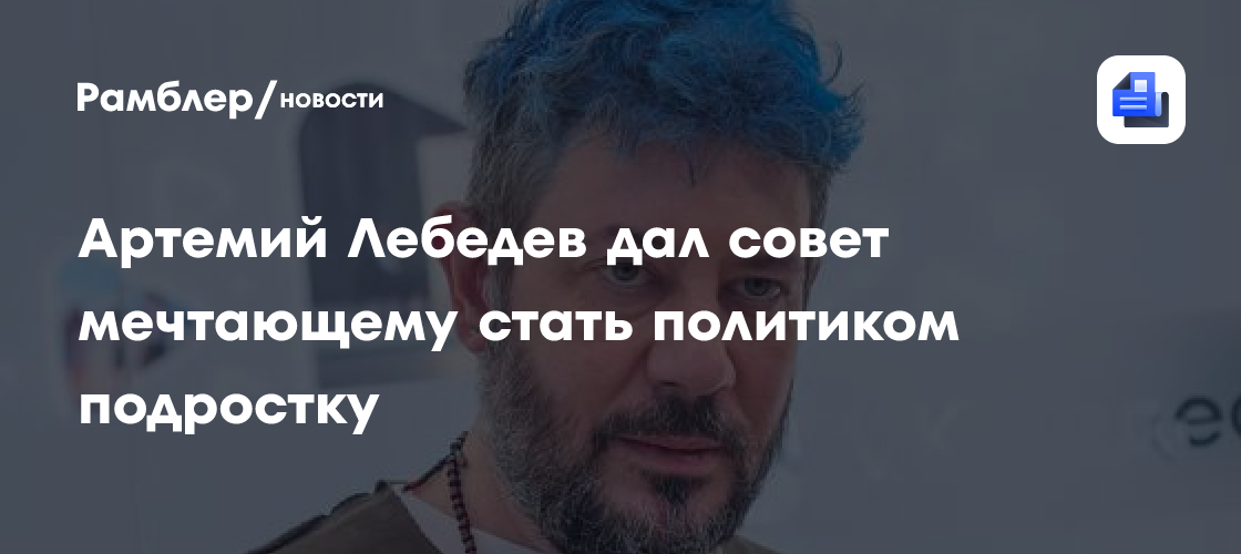 Артемий Лебедев дал совет мечтающему стать политиком подростку