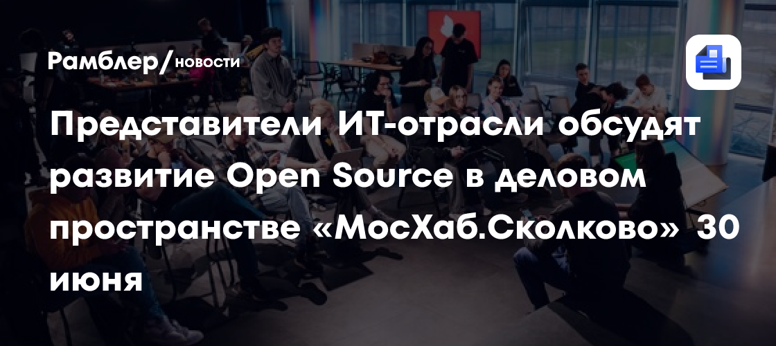 Представители ИТ-отрасли обсудят развитие Open Source в деловом пространстве «МосХаб.Сколково» 30 июня