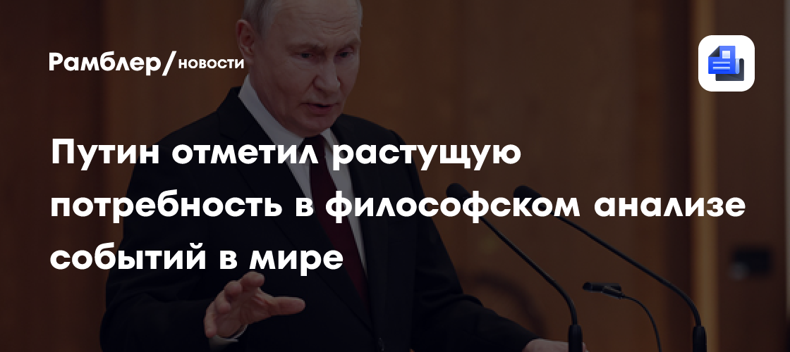 Путин отметил растущую потребность в философском анализе событий в мире