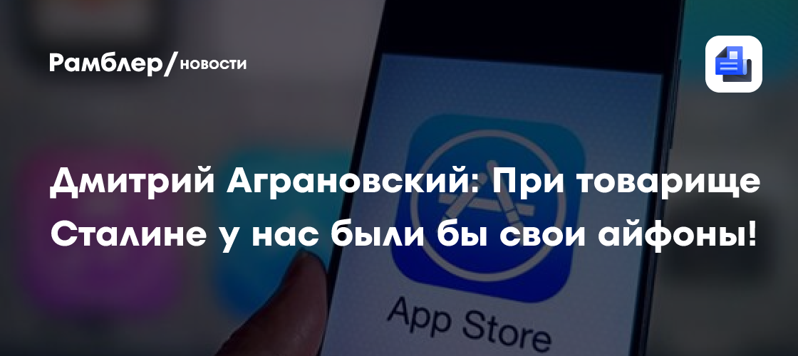 Дмитрий Аграновский: При товарище Сталине у нас были бы свои айфоны!