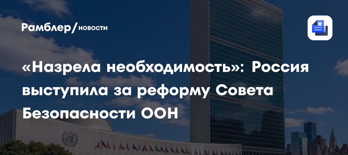 «Назрела необходимость»: Россия выступила за реформу Совета Безопасности ООН
