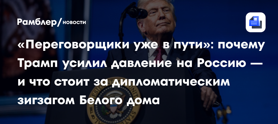 «Переговорщики уже в пути»: почему Трамп усилил давление на Россию — и что стоит за дипломатическим зигзагом Белого дома