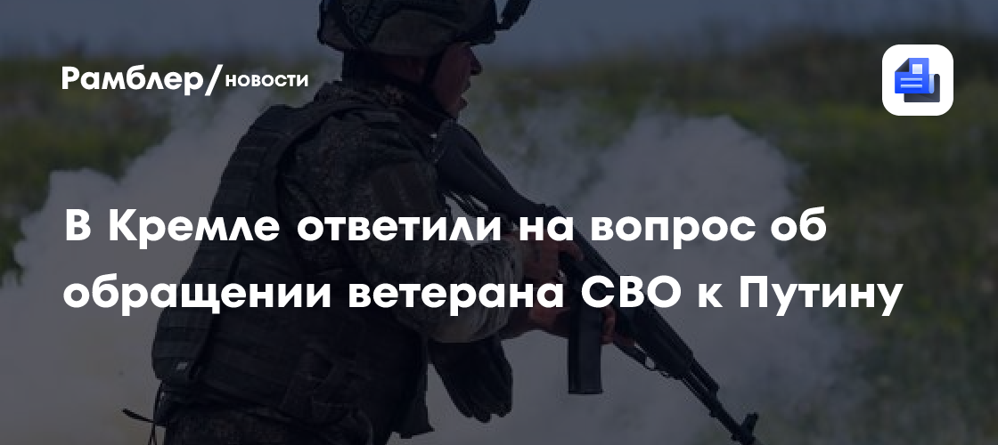 В Кремле ответили на вопрос об обращении ветерана СВО к Путину