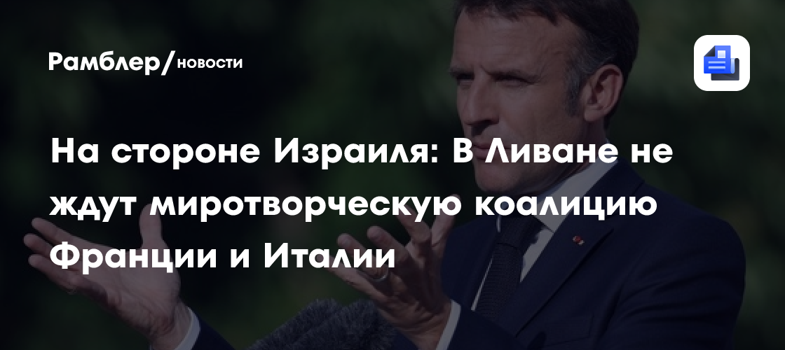 На стороне Израиля: В Ливане не ждут миротворческую коалицию Франции и Италии