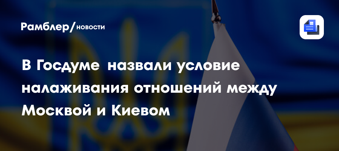 В Госдуме назвали условие налаживания отношений между Москвой и Киевом