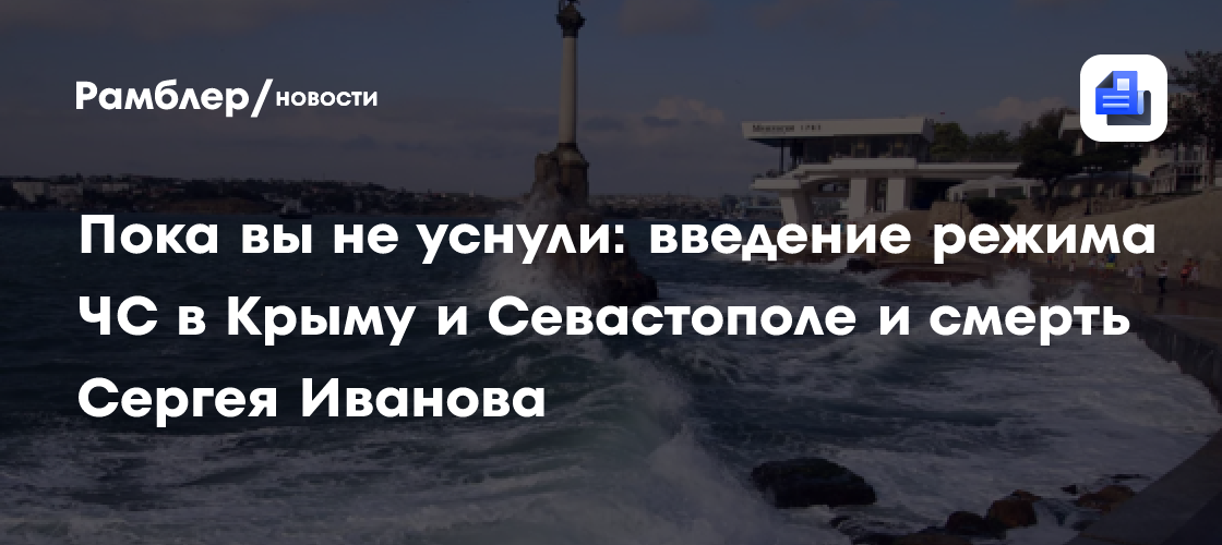 Пока вы не уснули: введение режима ЧС в Крыму и Севастополе и смерть Сергея Иванова